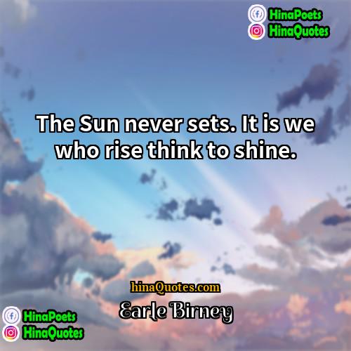 Earle Birney Quotes | The Sun never sets. It is we